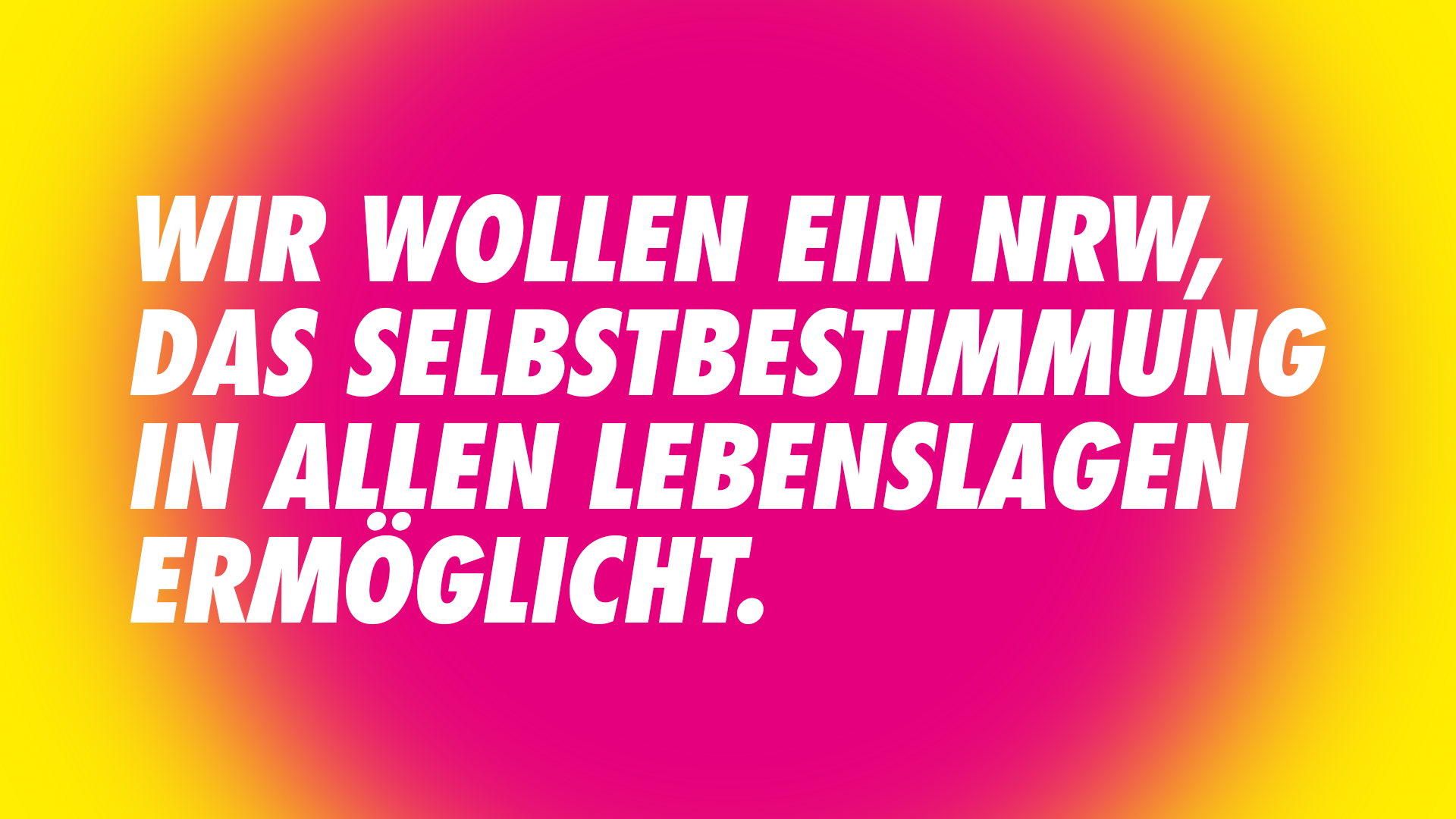 Wir wollen ein NRW, das Selbstbestimmung in allen Lebenslagen ermöglicht.