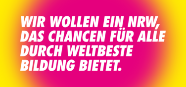 Wir wollen ein NRW, das Chancen für alle durch weltbeste Bildung bietet.