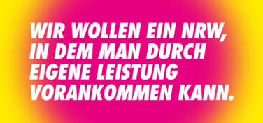 Wir wollen ein NRW, in dem man durch eigene Leistung vorankommen kann