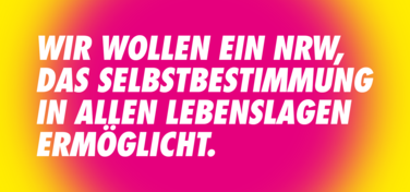 Wir wollen ein NRW, das Selbstbestimmung in allen Lebenslagen ermöglicht.